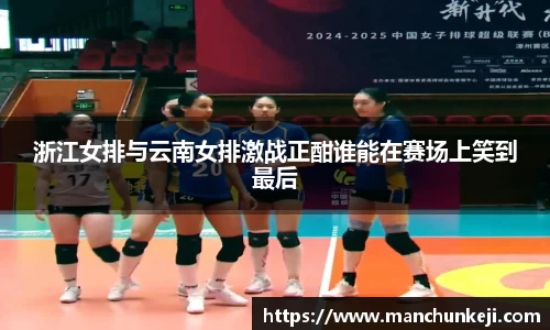 浙江女排与云南女排激战正酣谁能在赛场上笑到最后