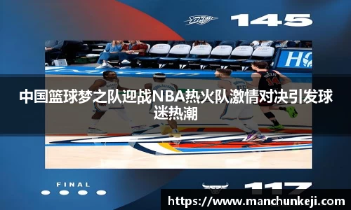 中国篮球梦之队迎战NBA热火队激情对决引发球迷热潮
