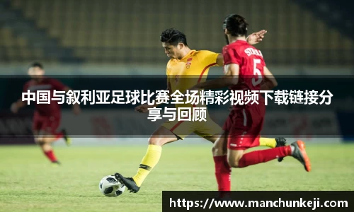 中国与叙利亚足球比赛全场精彩视频下载链接分享与回顾