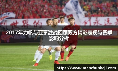 2017年力帆与亚泰激战回顾双方精彩表现与赛季影响分析