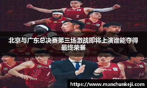 北京与广东总决赛第三场激战即将上演谁能夺得最终荣誉