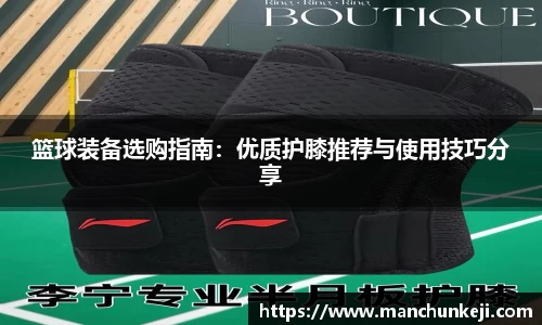 篮球装备选购指南：优质护膝推荐与使用技巧分享